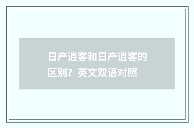 日产逍客和日产逍客的区别？英文双语对照