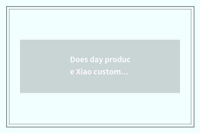 Does day produce Xiao customer tall?