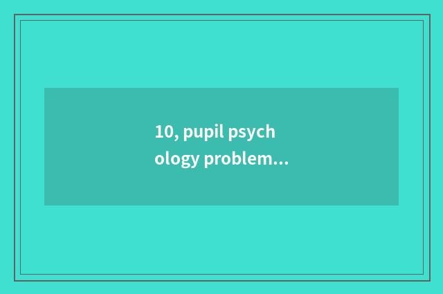 10, pupil psychology problem?