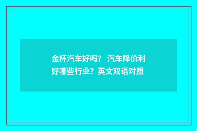 金杯汽车好吗？ 汽车降价利好哪些行业？英文双语对照