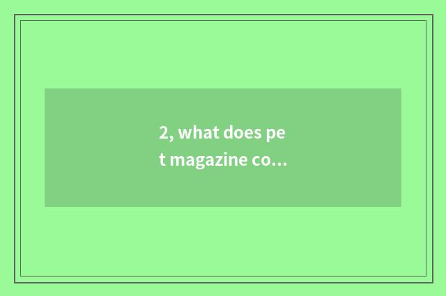 2, what does pet magazine content write?