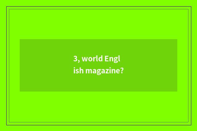 3, world English magazine?