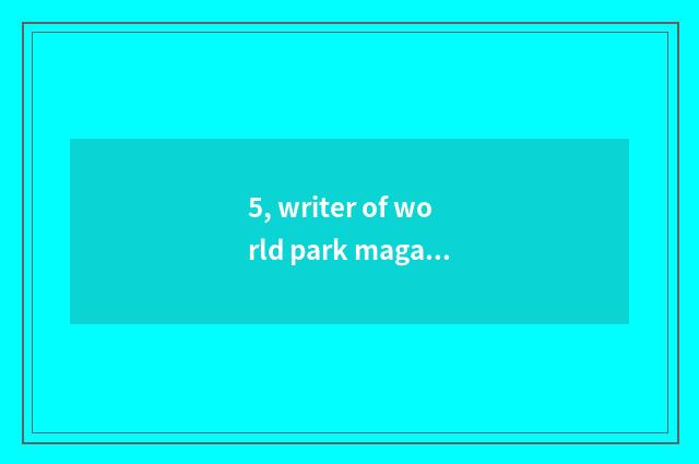 5, writer of world park magazine?