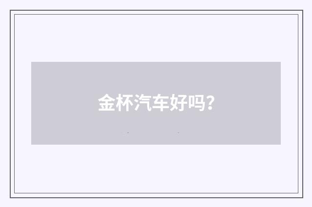 金杯汽车好吗?
