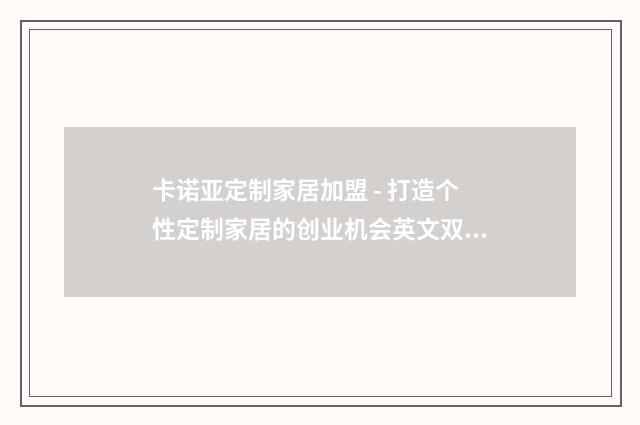 卡诺亚定制家居加盟 - 打造个性定制家居的创业机会英文双语对照