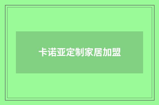 卡诺亚定制家居加盟