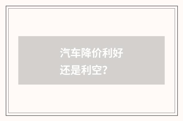 汽车降价利好还是利空？