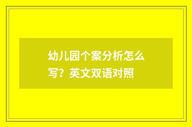幼儿园个案分析怎么写？英文双语对照