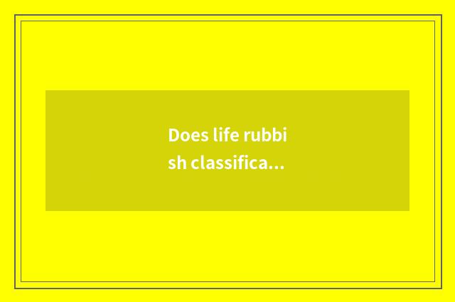 Does life rubbish classification collect little common sense?