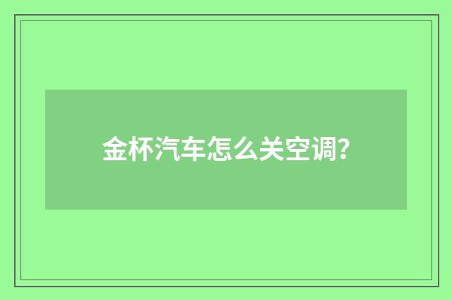 金杯汽车怎么关空调?