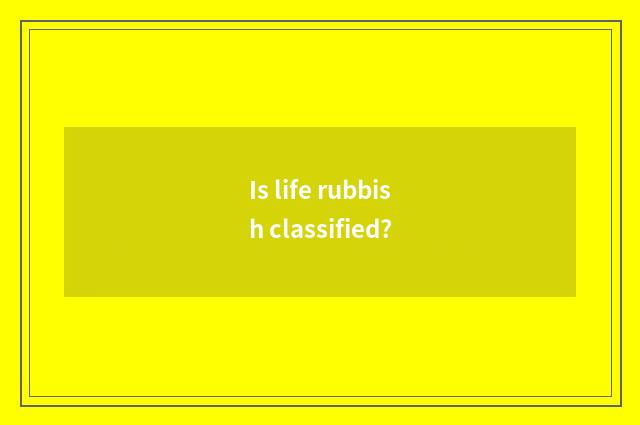 Is life rubbish classified?