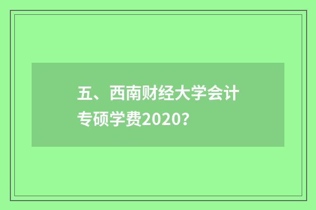 五、西南财经大学会计专硕学费2020?