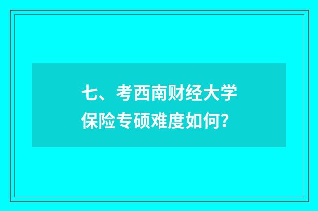 七、考西南财经大学保险专硕难度如何？
