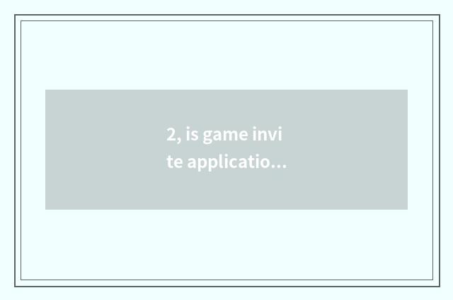 2, is game invite applications for a job true?
