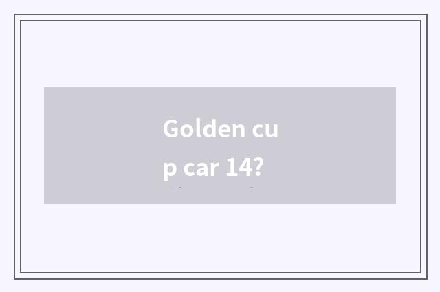 Golden cup car 14?