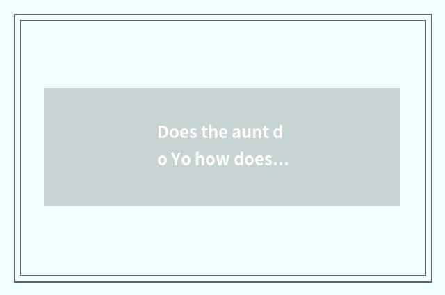 Does the aunt do Yo how does elder brother's wife do into excessive?