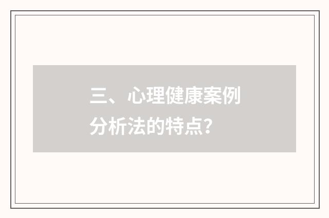 三、心理健康案例分析法的特点？
