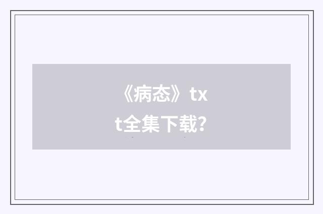 《病态》txt全集下载？