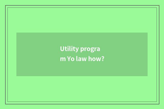 Utility program Yo law how?