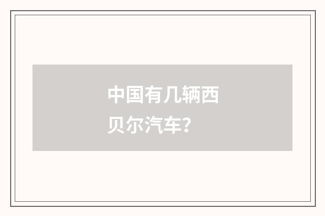 中国有几辆西贝尔汽车？