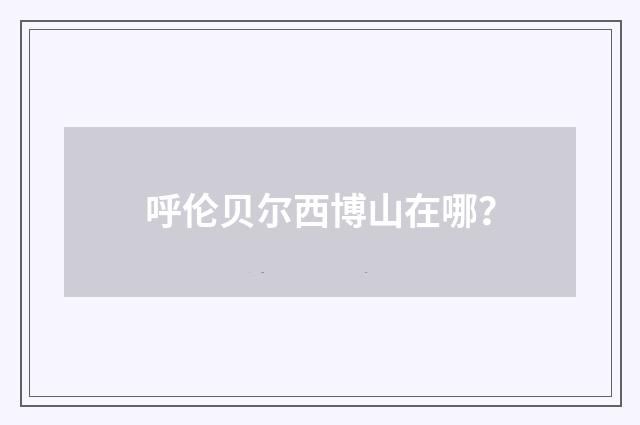 呼伦贝尔西博山在哪?