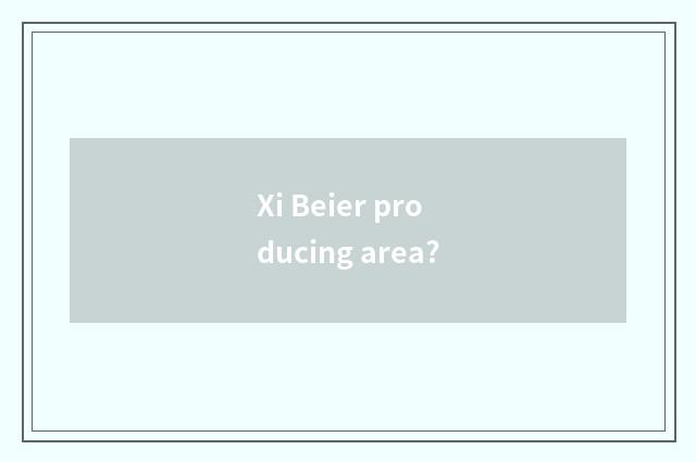 Xi Beier producing area?