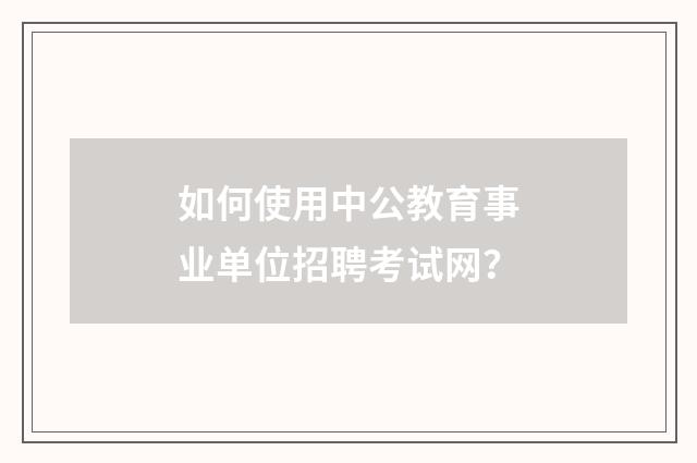 如何使用中公教育事业单位招聘考试网？