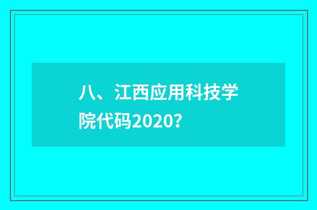 八、江西应用科技学院代码2020？