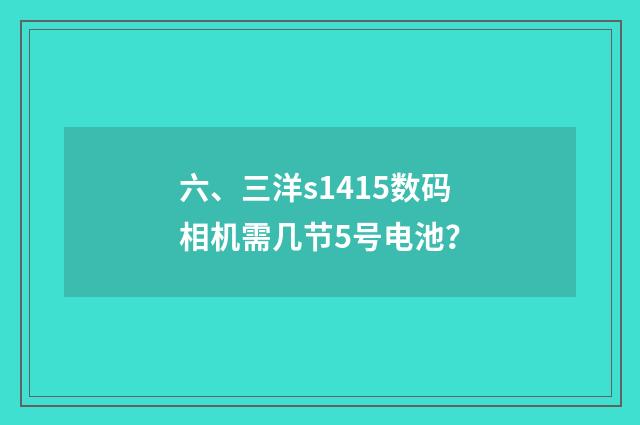 六、三洋s1415数码相机需几节5号电池？