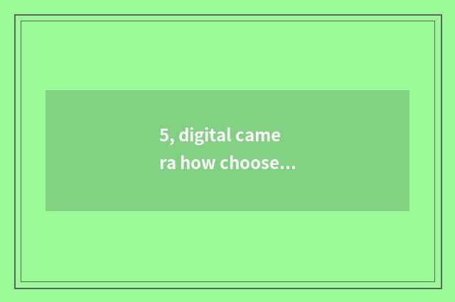5, digital camera how choose and buy?