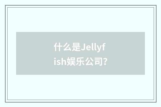 什么是Jellyfish娱乐公司？