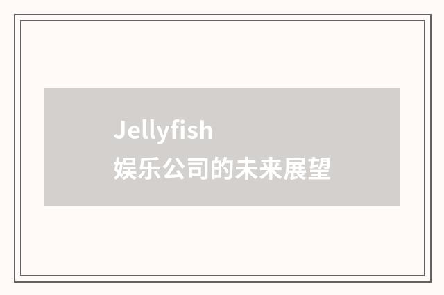 Jellyfish娱乐公司的未来展望