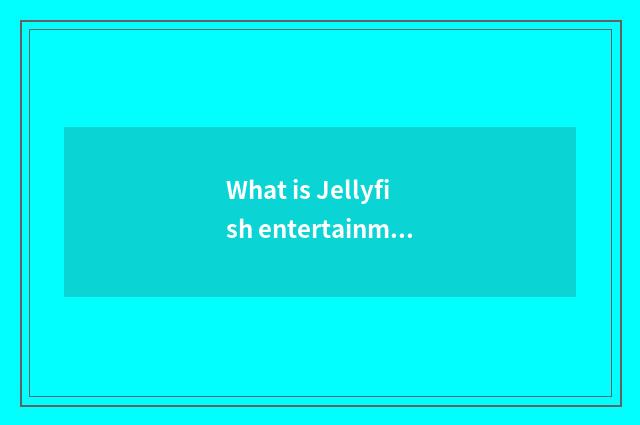 What is Jellyfish entertainment company?