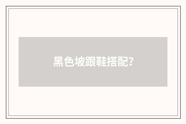 黑色坡跟鞋搭配？
