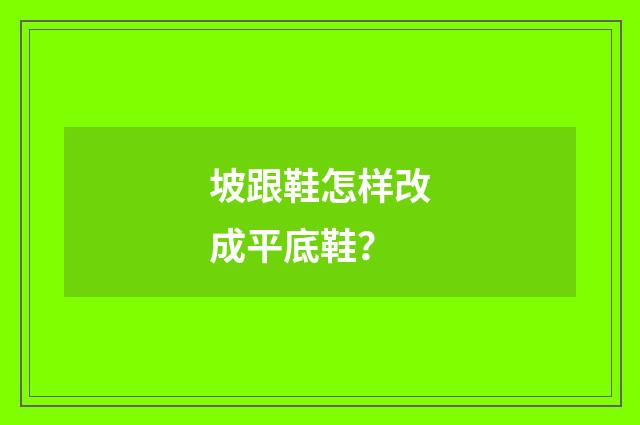 坡跟鞋怎样改成平底鞋？