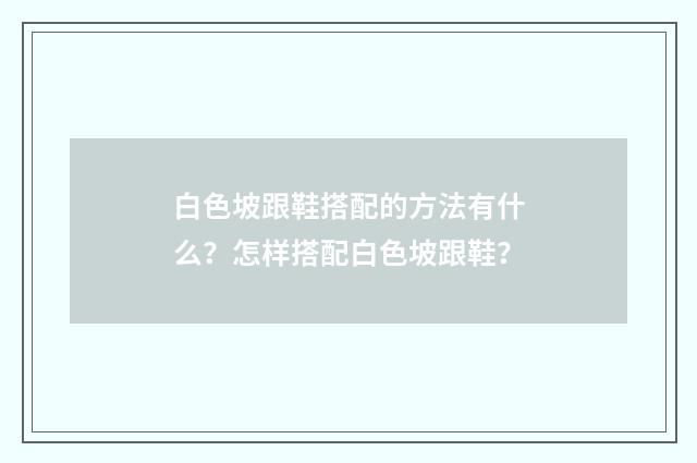 白色坡跟鞋搭配的方法有什么？怎样搭配白色坡跟鞋？