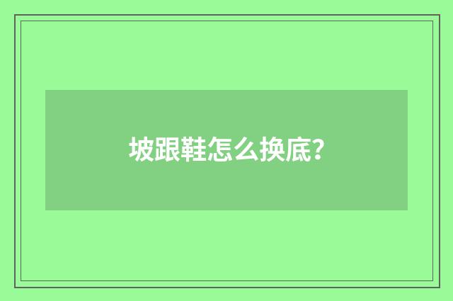 坡跟鞋怎么换底？