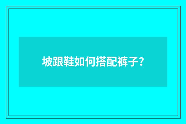 坡跟鞋如何搭配裤子？