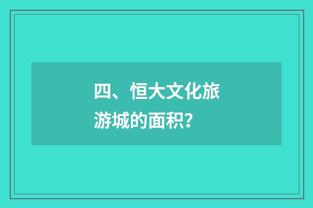 四、恒大文化旅游城的面积？