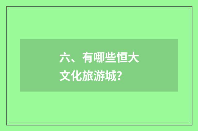 六、有哪些恒大文化旅游城？