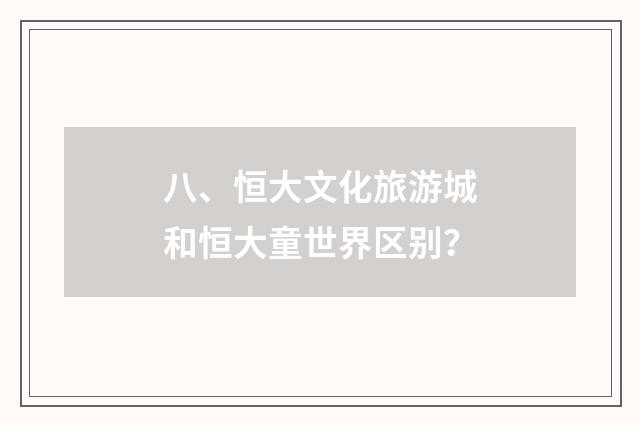 八、恒大文化旅游城和恒大童世界区别？