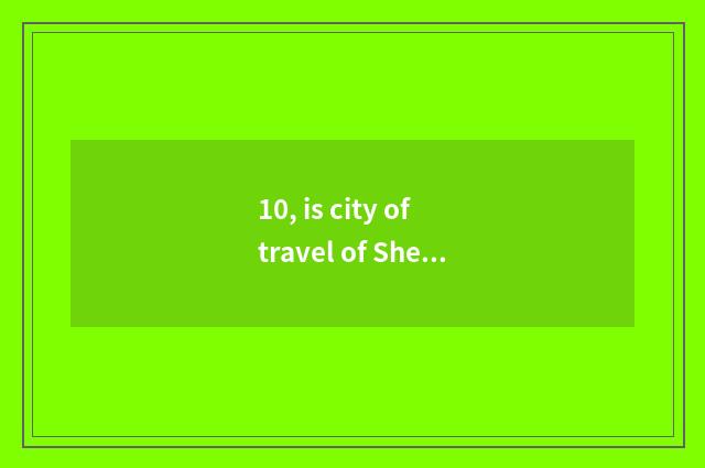 10, is city of travel of Shenyang constant old culture amused?