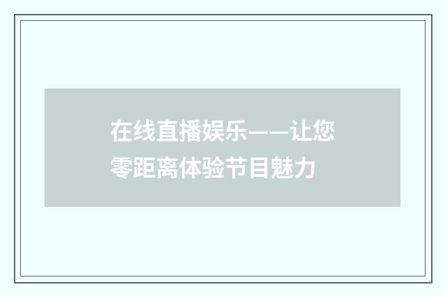 在线直播娱乐——让您零距离体验节目魅力