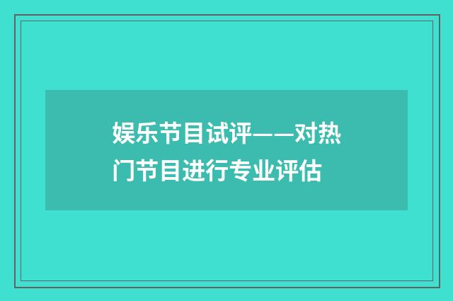 娱乐节目试评——对热门节目进行专业评估