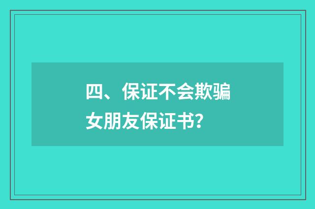 四、保证不会欺骗女朋友保证书？