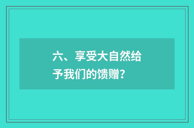 六、享受大自然给予我们的馈赠？