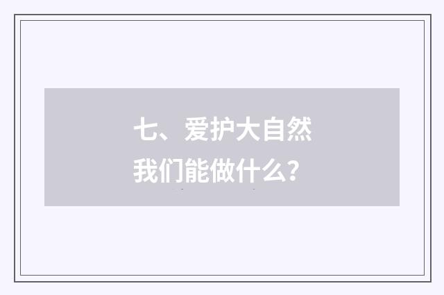 七、爱护大自然我们能做什么？