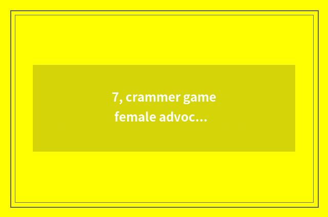 7, crammer game female advocate who be?
