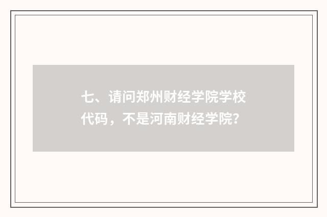 七、请问郑州财经学院学校代码，不是河南财经学院？