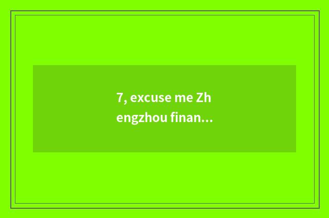 7, excuse me Zhengzhou finance and economics learns courtyard school code, be in